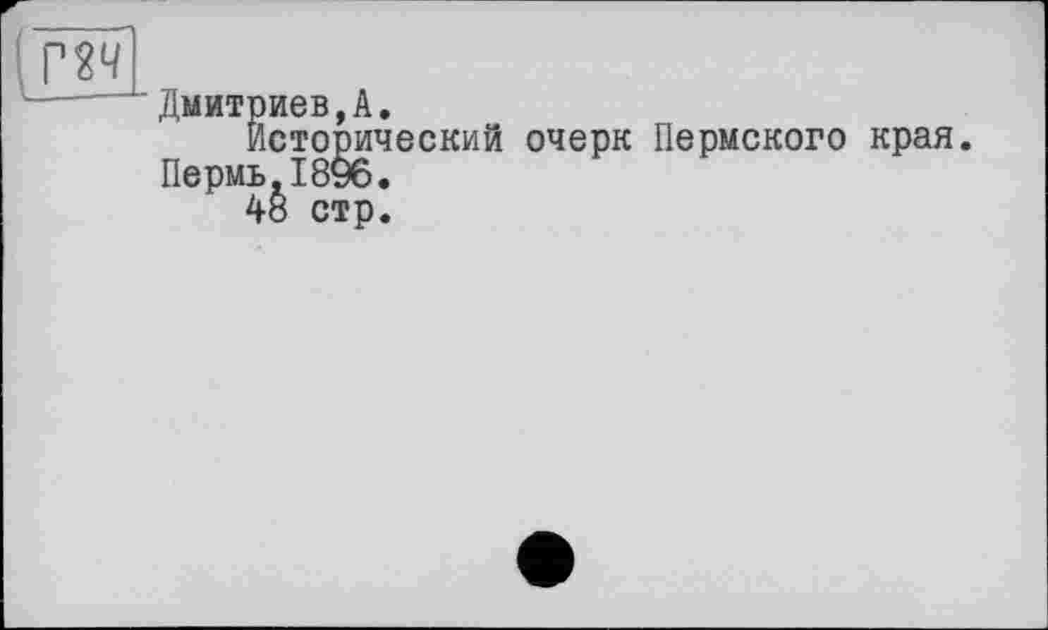 ﻿Дмитриев,А.
исторический очерк Пермского края Пермь,1896.
48 стр.